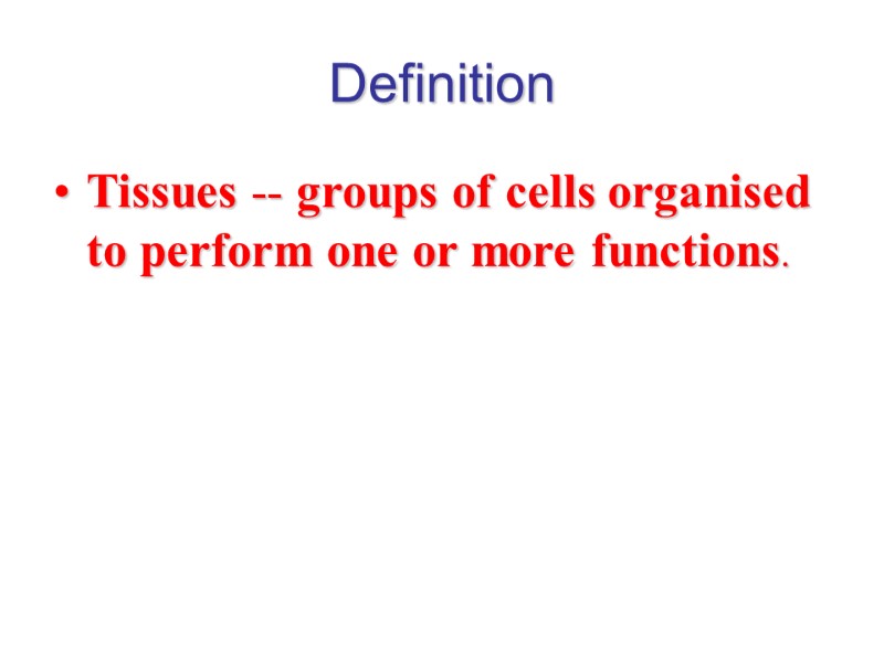 Definition Tissues -- groups of cells organised to perform one or more functions.